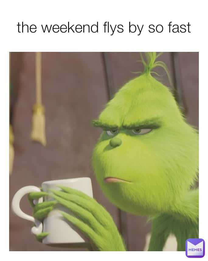 the weekend flys by so fast