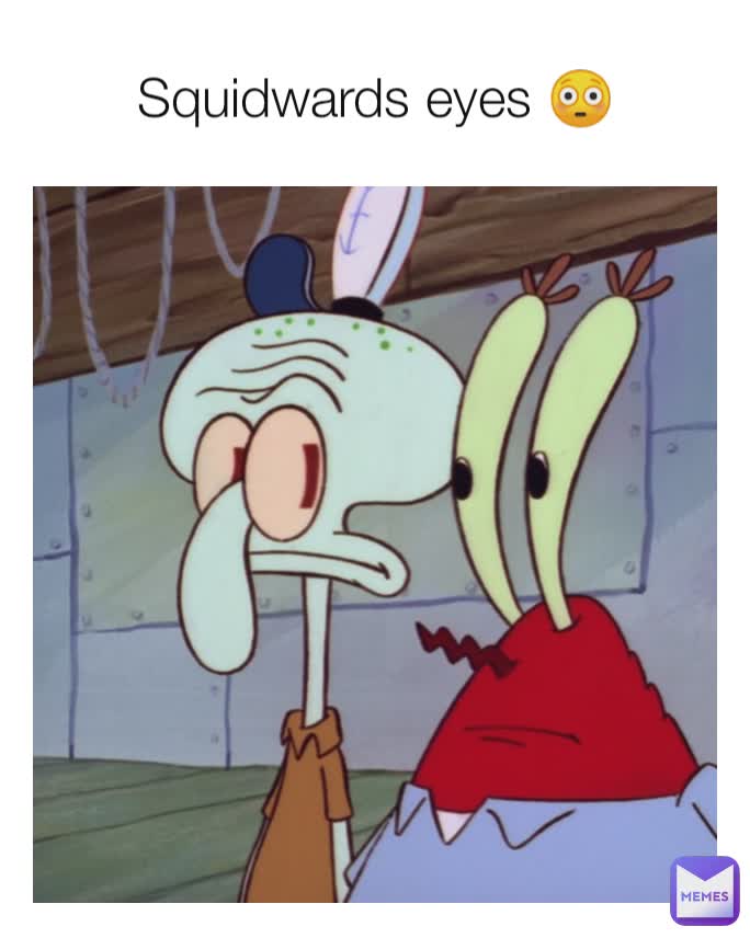 Squidwards eyes 😳