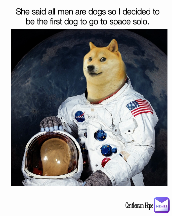 Gentleman Hope  She said all men are dogs so I decided to be the first dog to go to space solo.