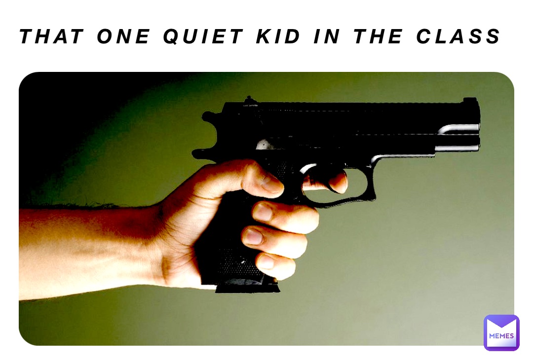 That one quiet kid in the class