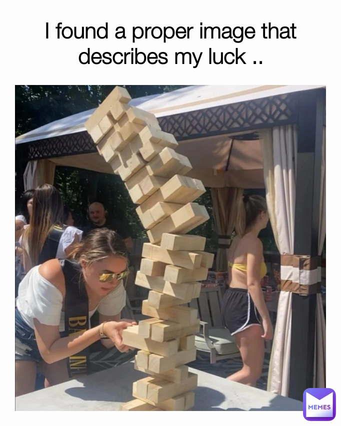 I found a proper image that describes my luck ..