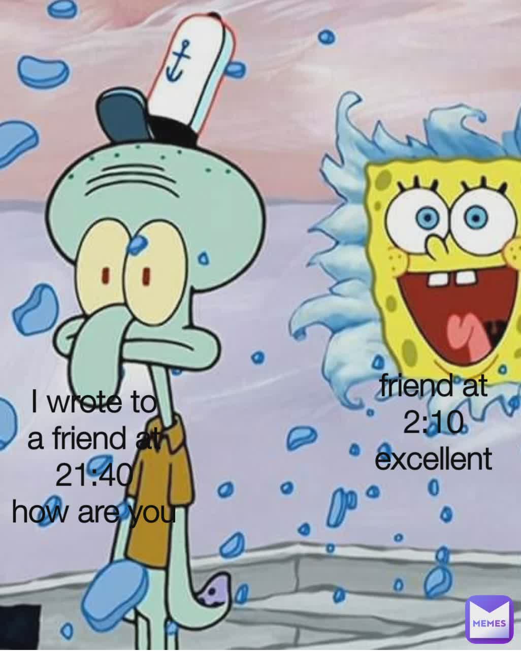 I wrote to a friend at 21:40
how are you friend at 2:10
excellent