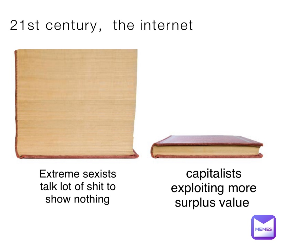 21st century，the internet Extreme sexists talk lot of shit to show nothing capitalists exploiting more surplus value