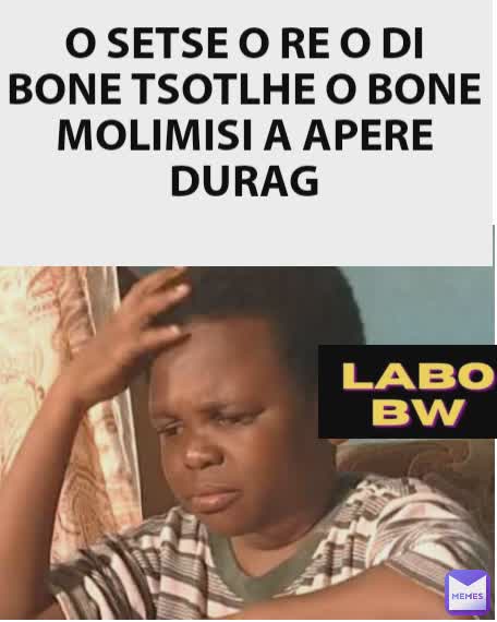 nna tota ke ipotsa gore ke mang Mo ditsaleng tsame yo o yang legodimong O SETSE O RE O DI BONE TSOTLHE O BONE MOLIMISI A APERE DURAG