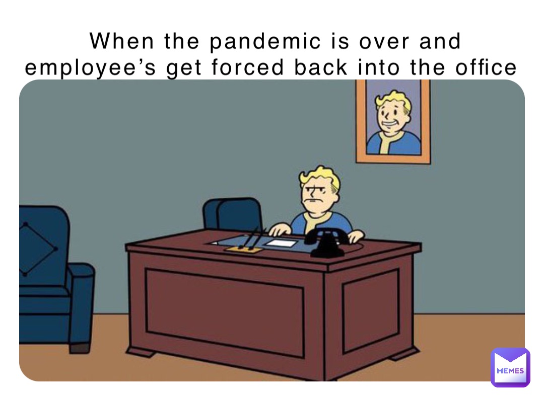 When the pandemic is over and employee’s get forced back into the office