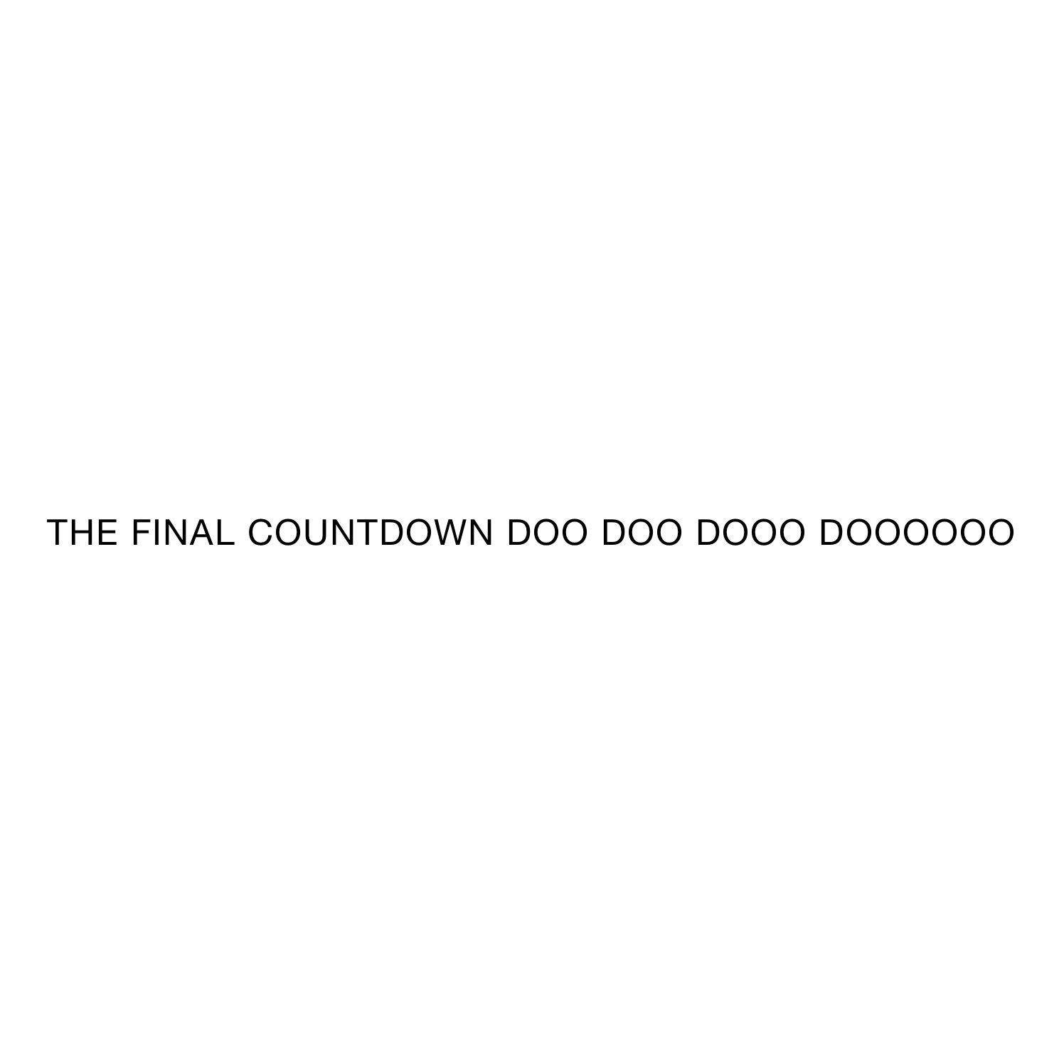 THE FINAL COUNTDOWN DOO DOO DOOO DOOOOOO