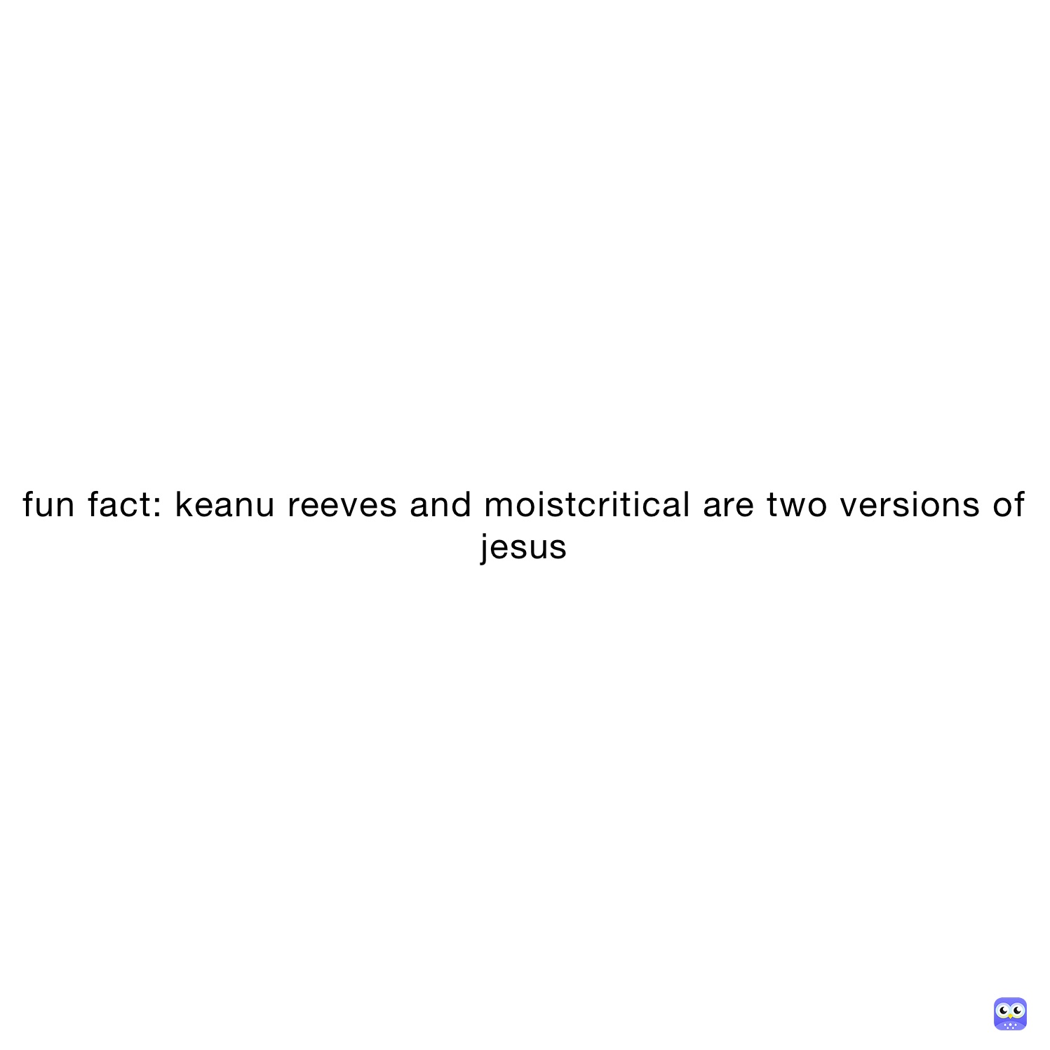 fun fact: keanu reeves and moistcritical are two versions of jesus