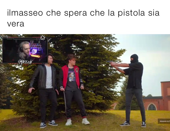 ilmasseo che spera che la pistola sia vera