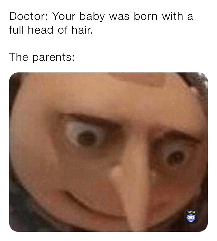 Doctor: Your baby was born with a full head of hair.

The parents:
