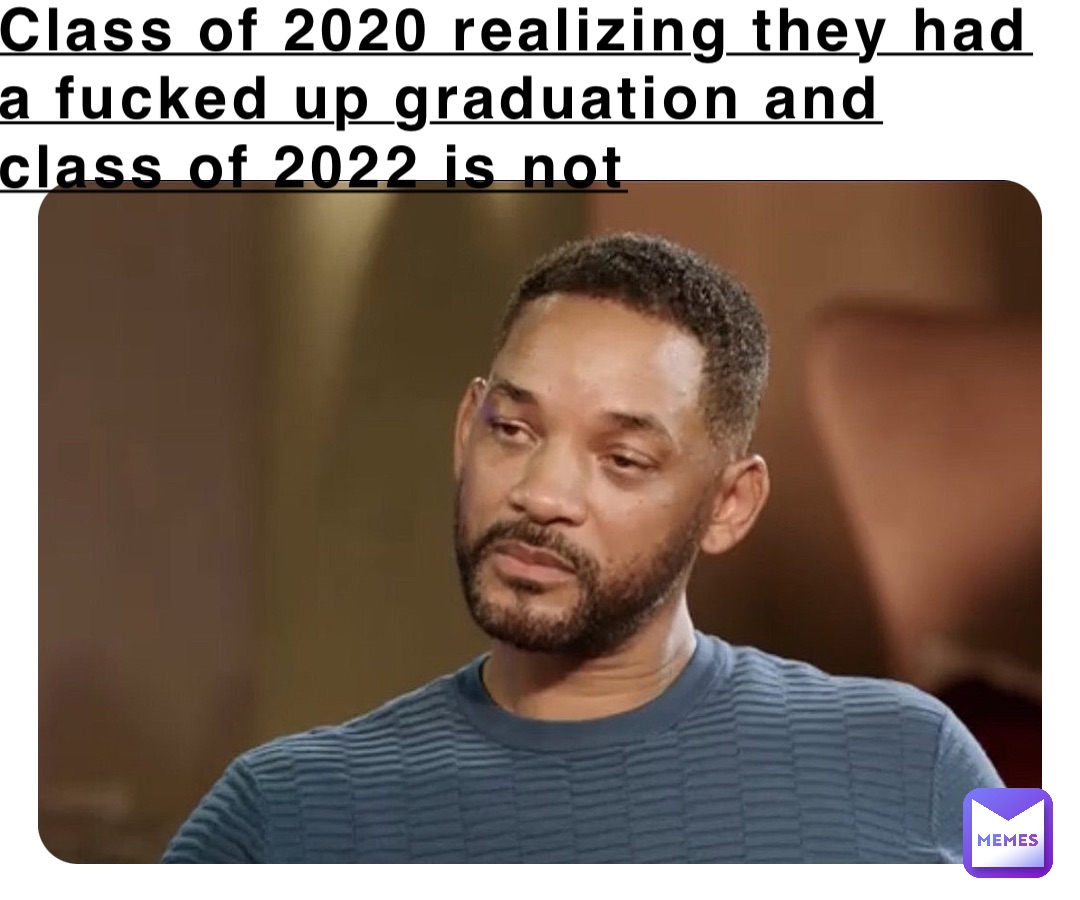 Class of 2020 realizing they had a fucked up graduation and class of 2022 is not