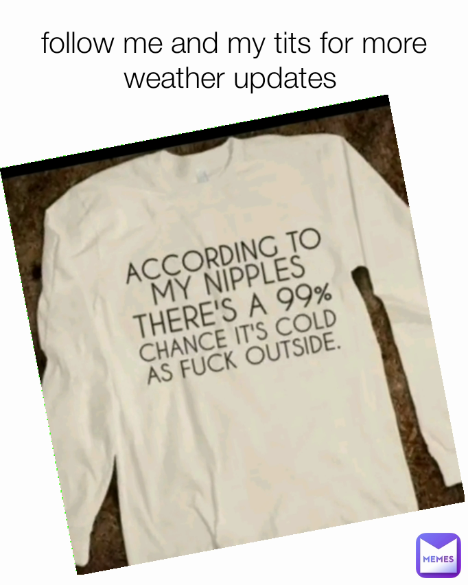 follow me and my tits for more weather updates 