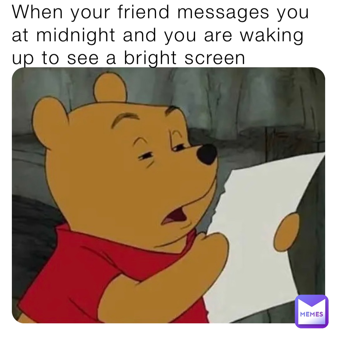 When your friend messages you at midnight and you are waking up to see