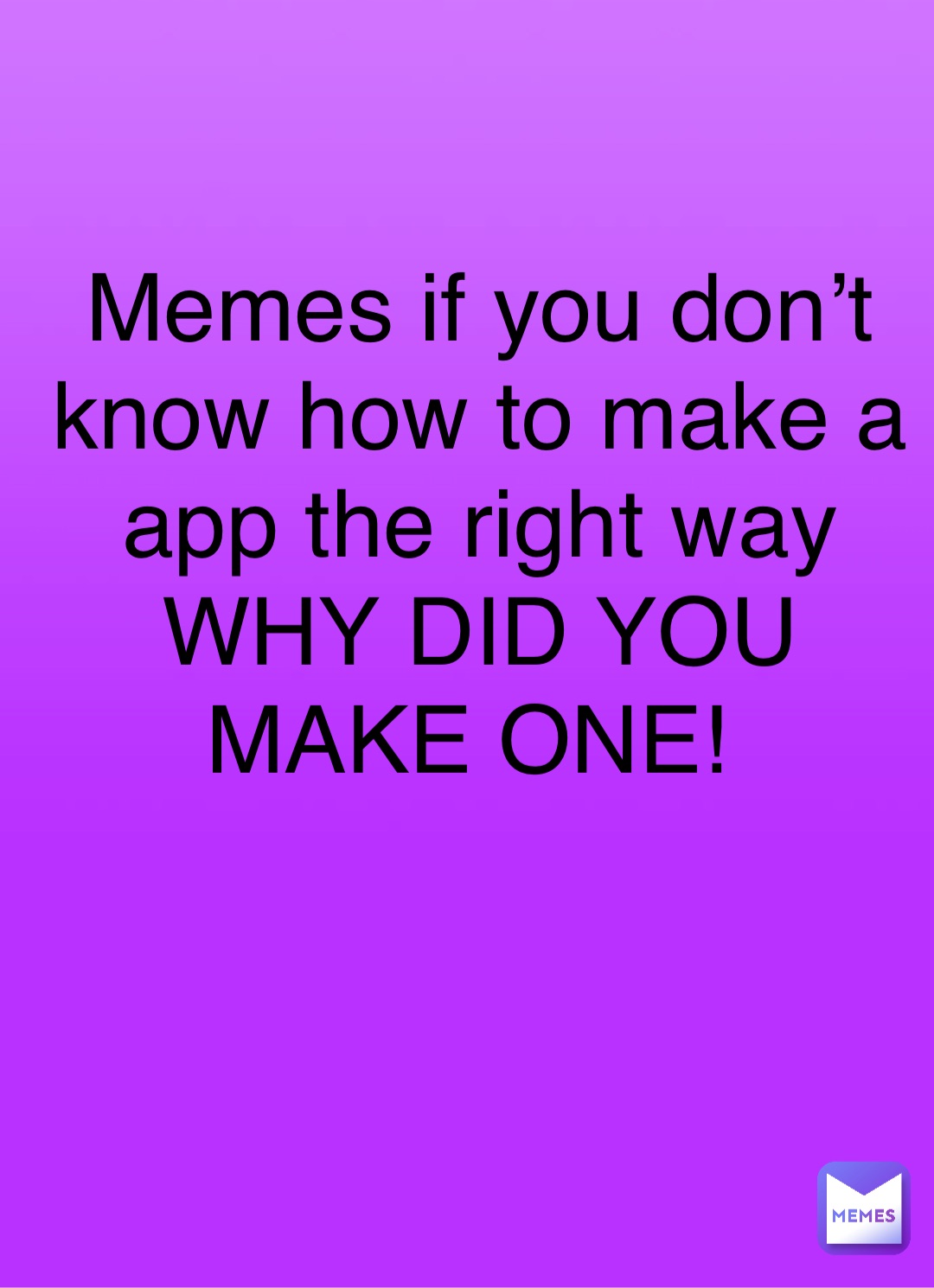 🟪 Memes if you don’t know how to make a app the right way WHY DID YOU
