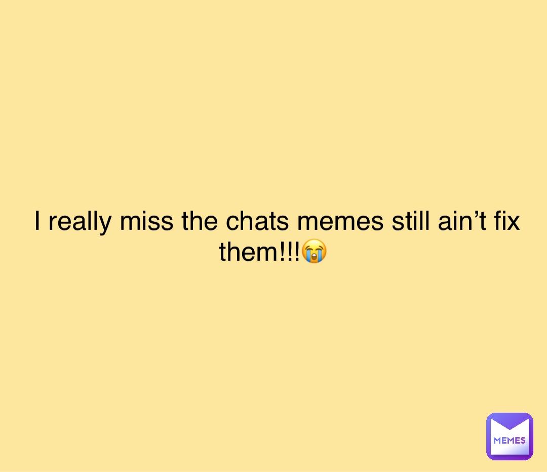 Double tap to edit I really miss the chats memes still ain’t fix them!!!😭
