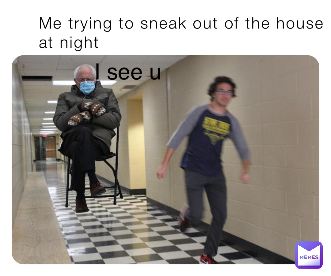 Me trying to sneak out of the house at night I see u