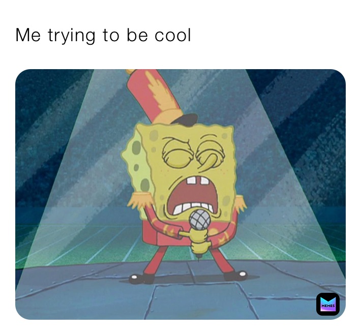 Me trying to be cool