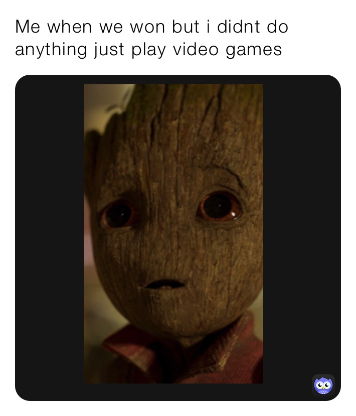 Me when we won but i didnt do anything just play video games