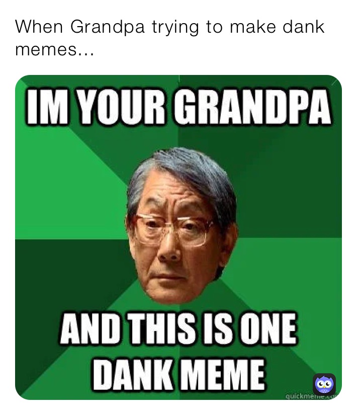 When Grandpa trying to make dank memes...