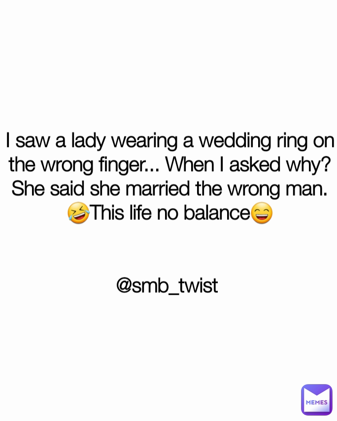 I saw a lady wearing a wedding ring on the wrong finger... When I asked why? She said she married the wrong man.🤣This life no balance😄


@smb_twist 