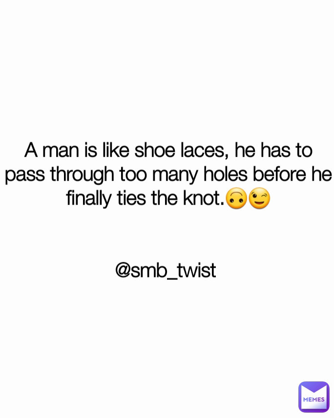 A man is like shoe laces, he has to pass through too many holes before he finally ties the knot.🙃😉


@smb_twist 