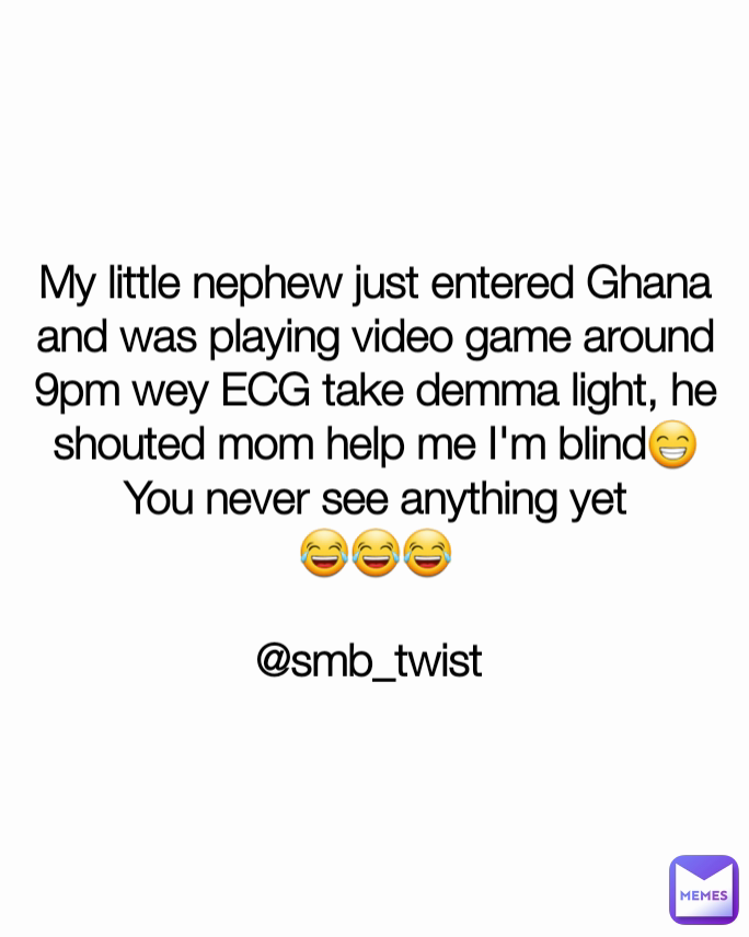 My little nephew just entered Ghana and was playing video game around 9pm wey ECG take demma light, he shouted mom help me I'm blind😁
You never see anything yet
😂😂😂

@smb_twist 