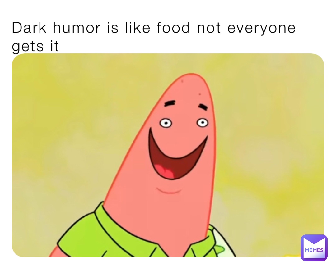 Dark humor is like food not everyone gets it