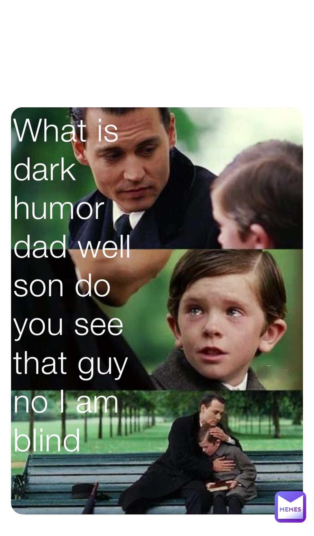 What is dark humor dad well son do you see that guy no I am blind