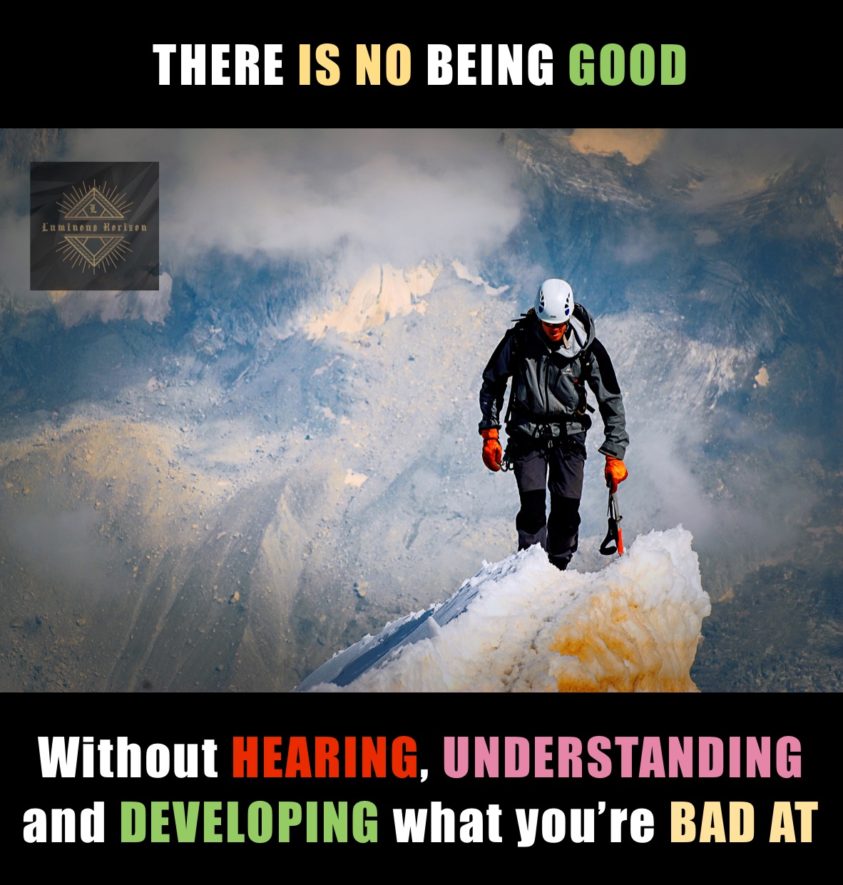 THERE IS NO BEING GOOD Without HEARING, UNDERSTANDING and DEVELOPING what you’re BAD AT Without listening, understanding and correcting what you’re’ bad at