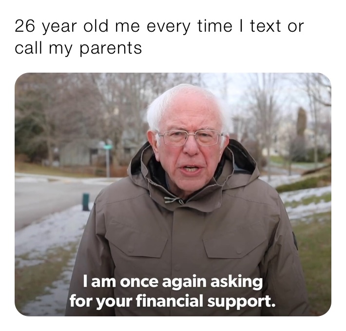 26 year old me every time I text or call my parents 