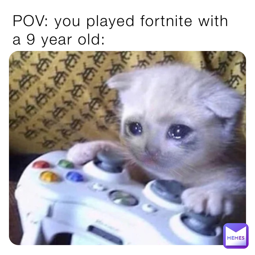 POV: you played fortnite with a 9 year old: