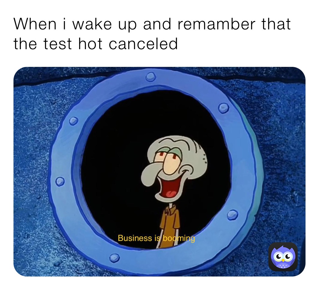 When i wake up and remamber that the test hot canceled 