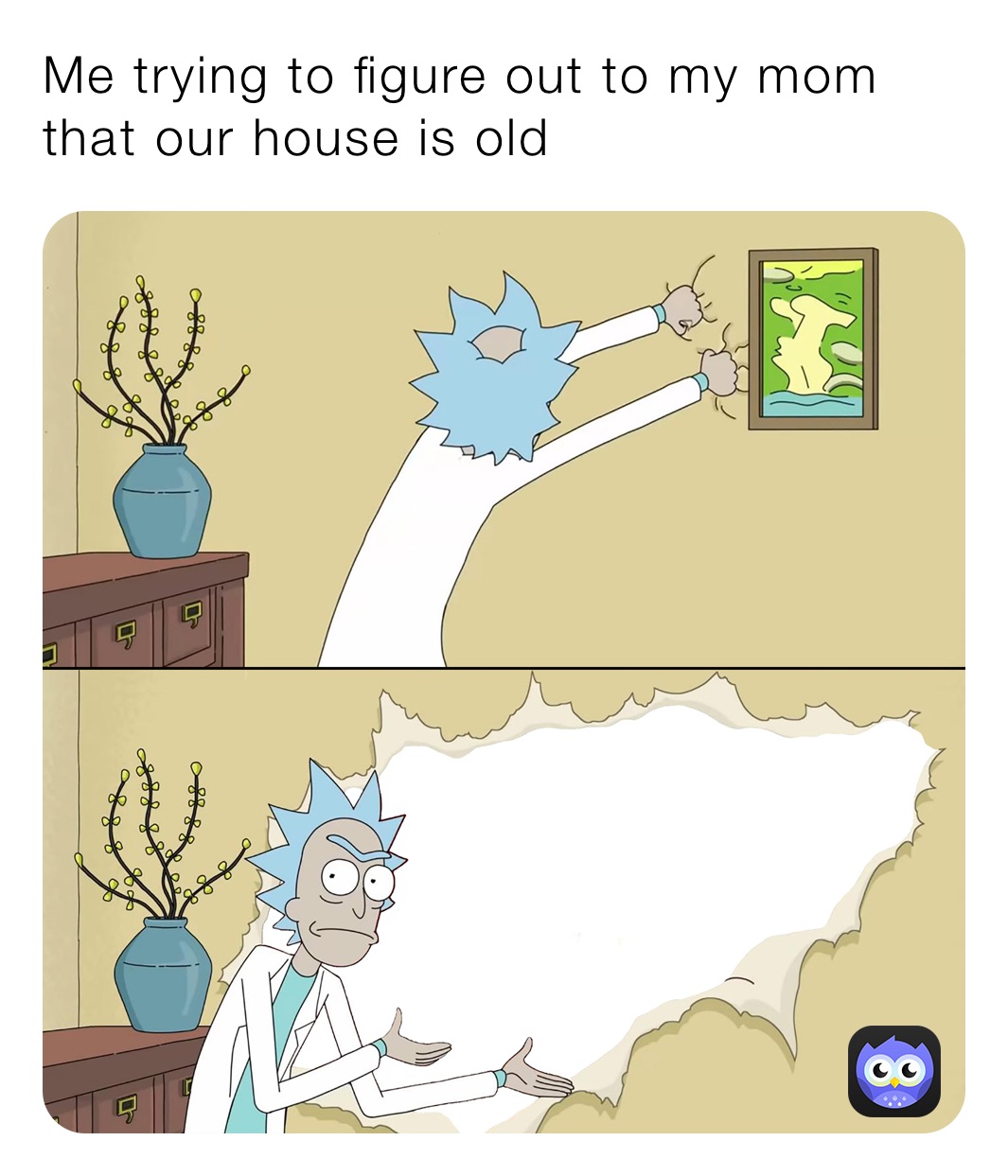 Me trying to figure out to my mom that our house is old