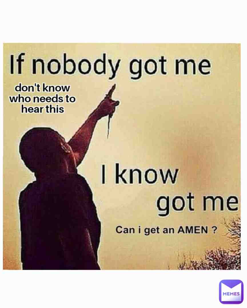I always got me!
