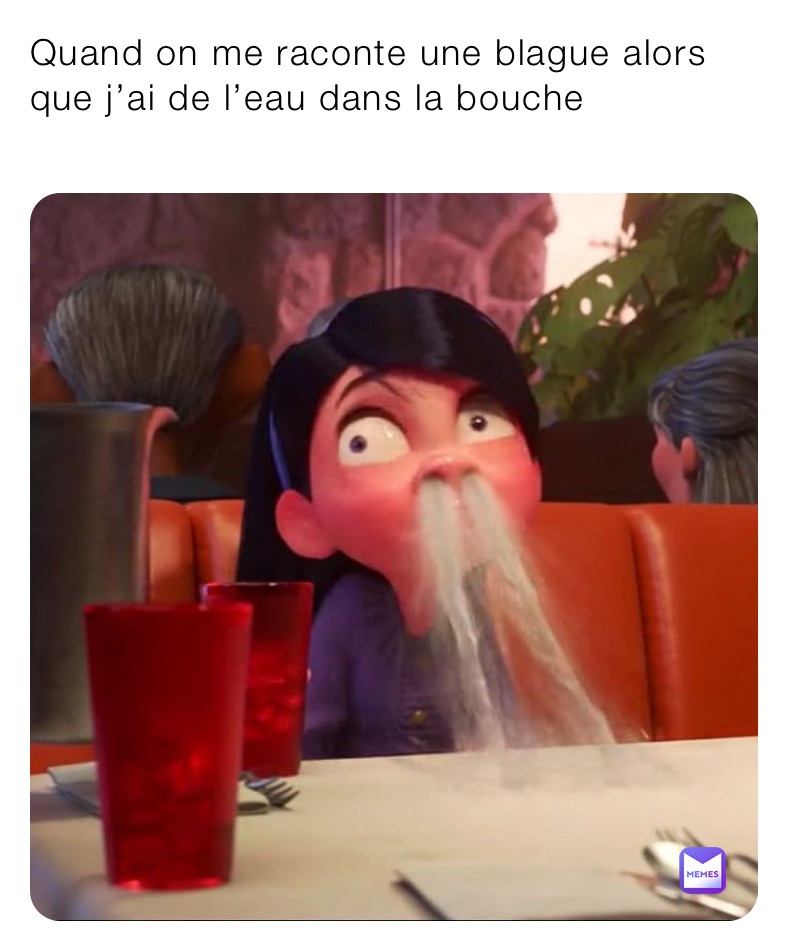 Quand on me raconte une blague alors que j’ai de l’eau dans la bouche 
