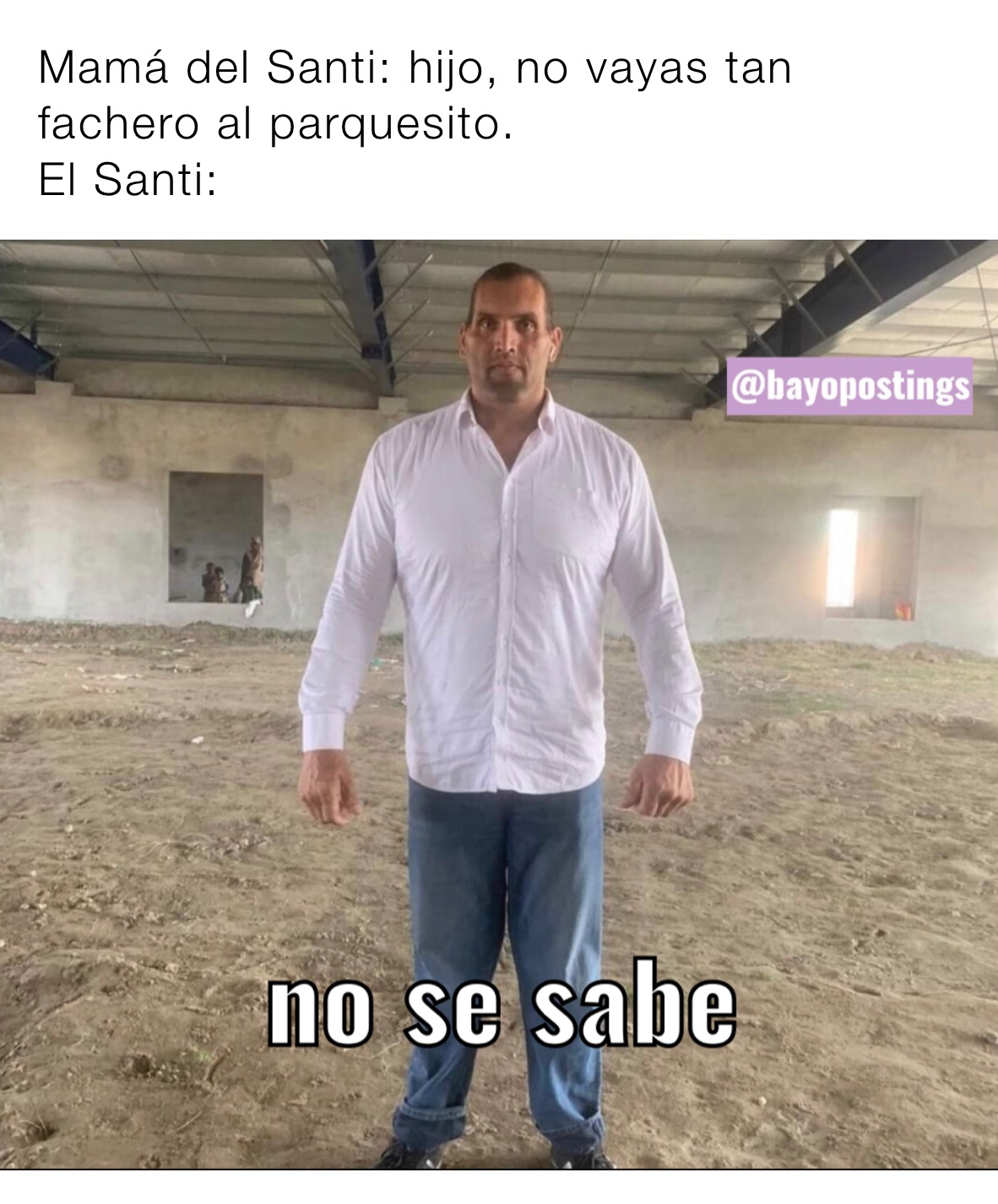 Mamá del Santi: hijo, no vayas tan fachero al parquesito.
El Santi: