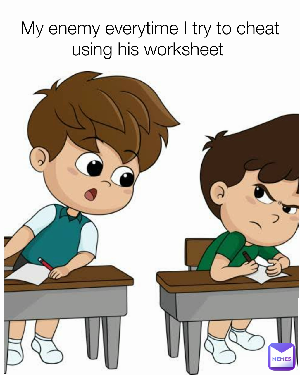My enemy everytime I try to cheat using his worksheet 