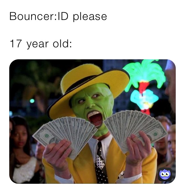 Bouncer:ID please

17 year old: