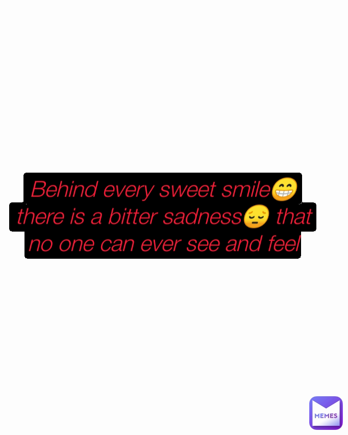 Behind every sweet smile😁 there is a bitter sadness😔 that no one can ever see and feel
