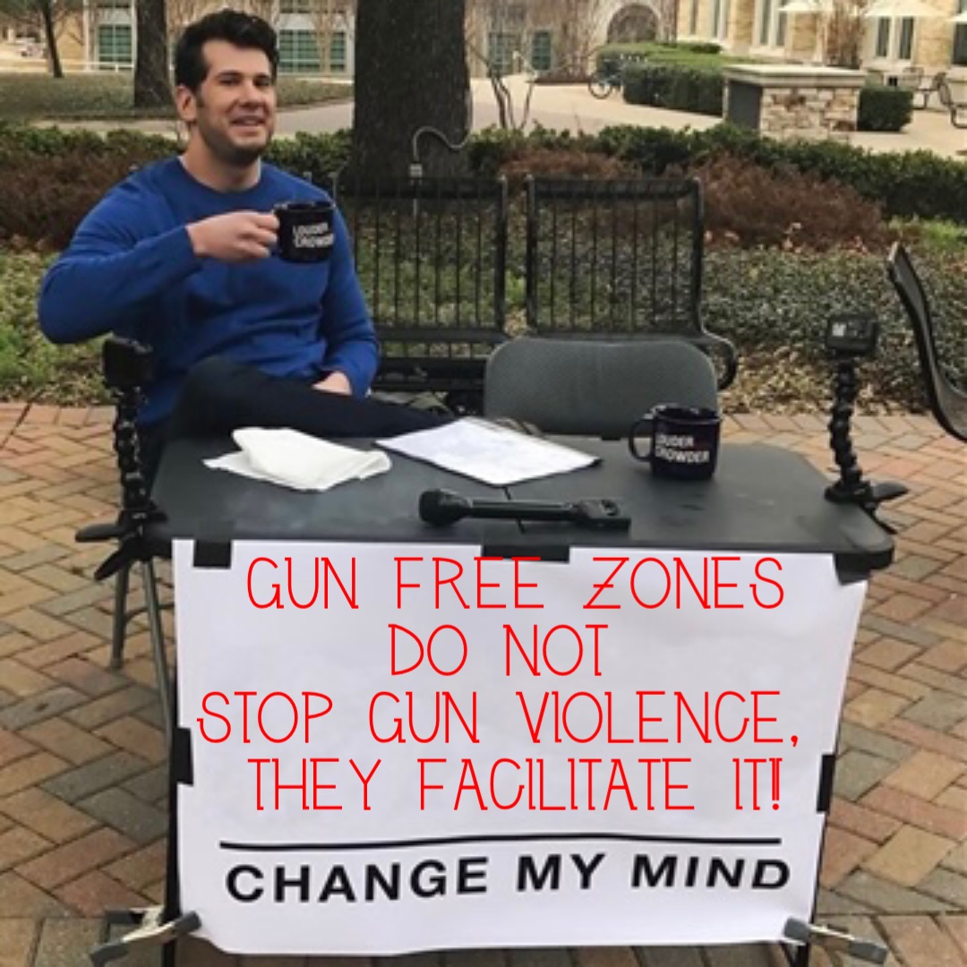 Gun Free Zones do NOT
stop gun violence,
 they facilitate it!