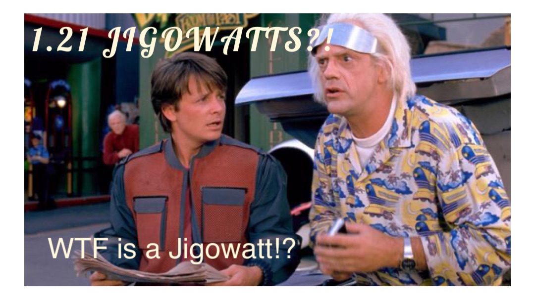 1.21 JIGOWATTS?! WTF is a Jigowatt!?