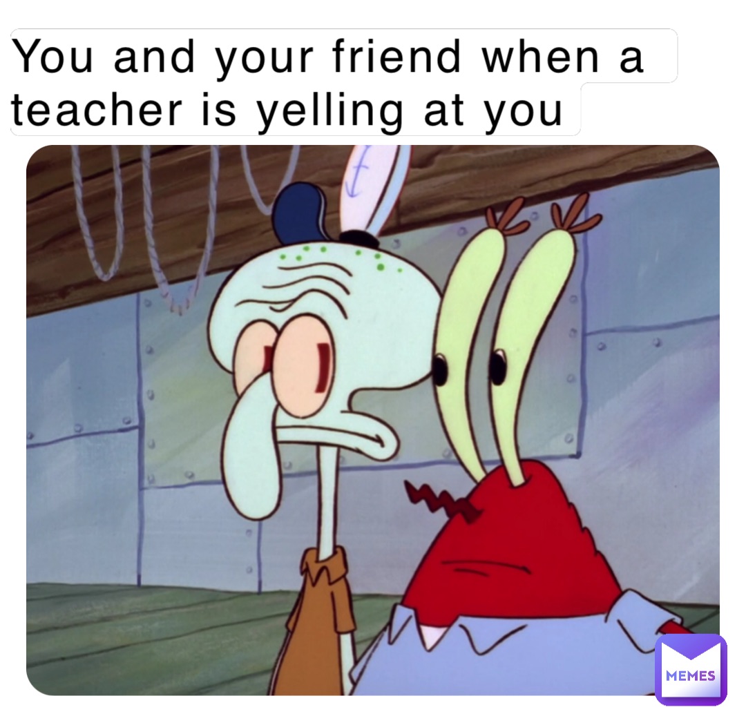 You and your friend when a teacher is yelling at you GamingMemes.exe