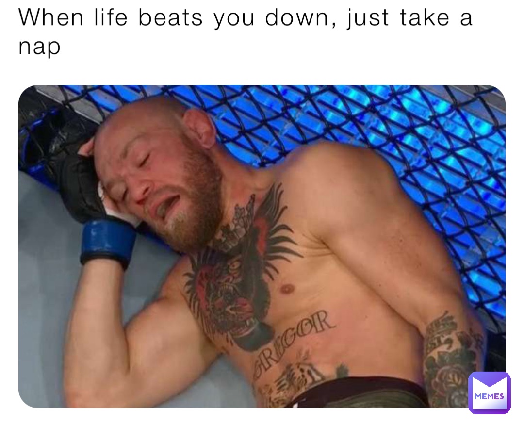 When life beats you down, just take a nap