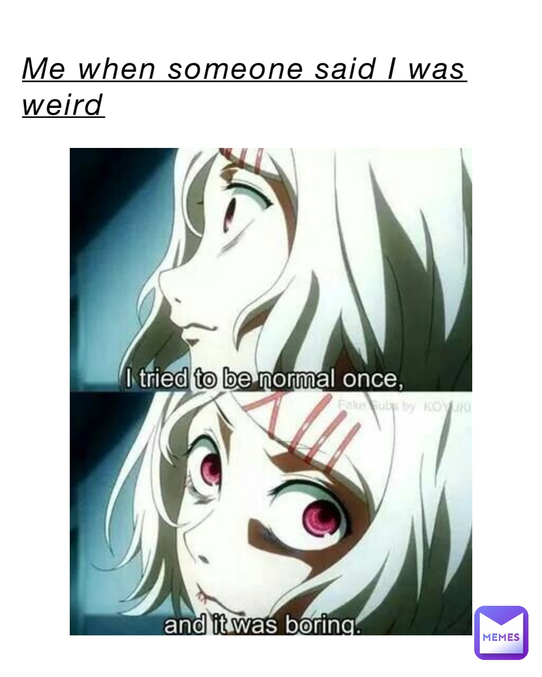 Me when someone said I was weird