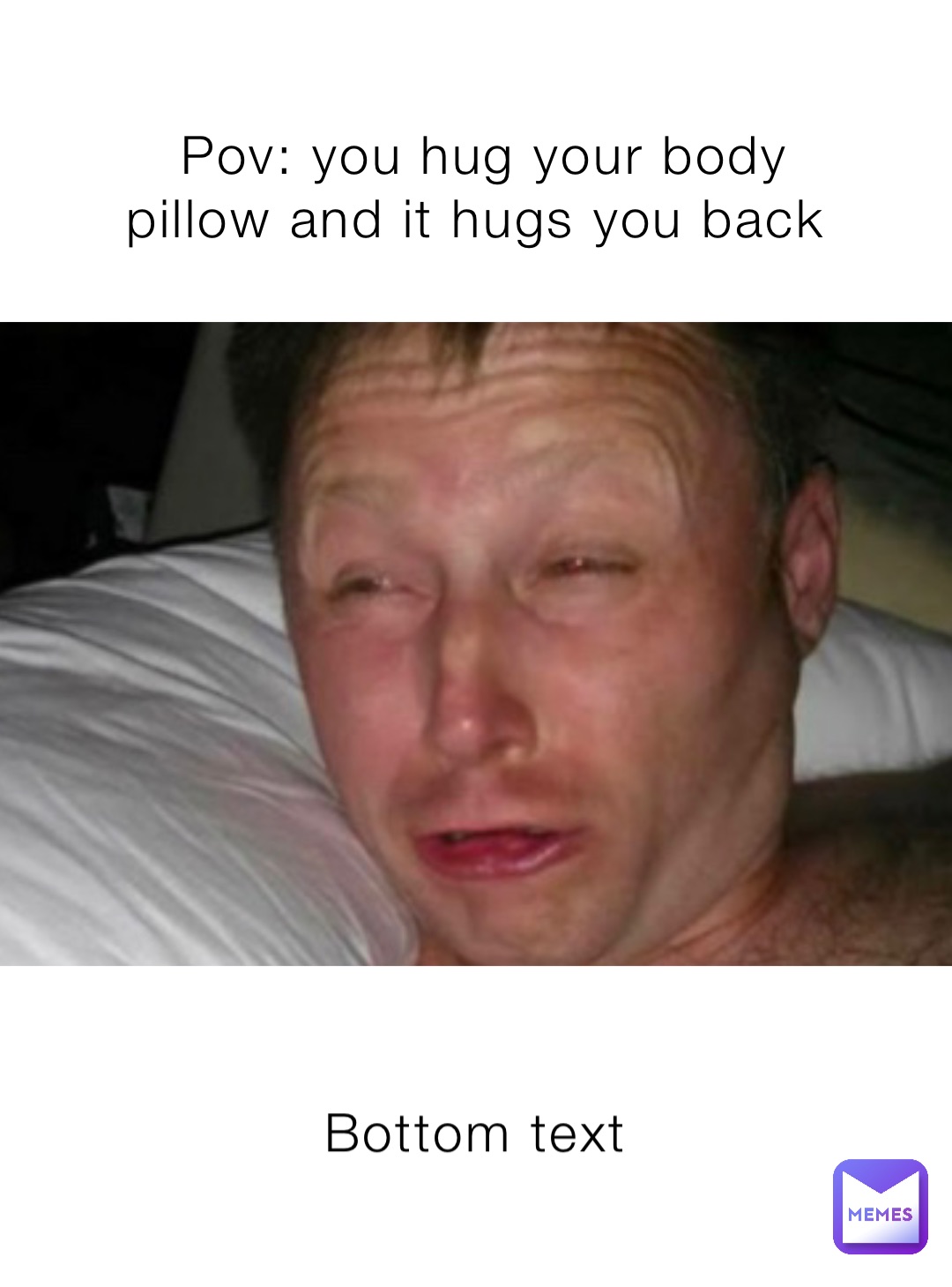 Pov: you hug your body pillow and it hugs you back Bottom text