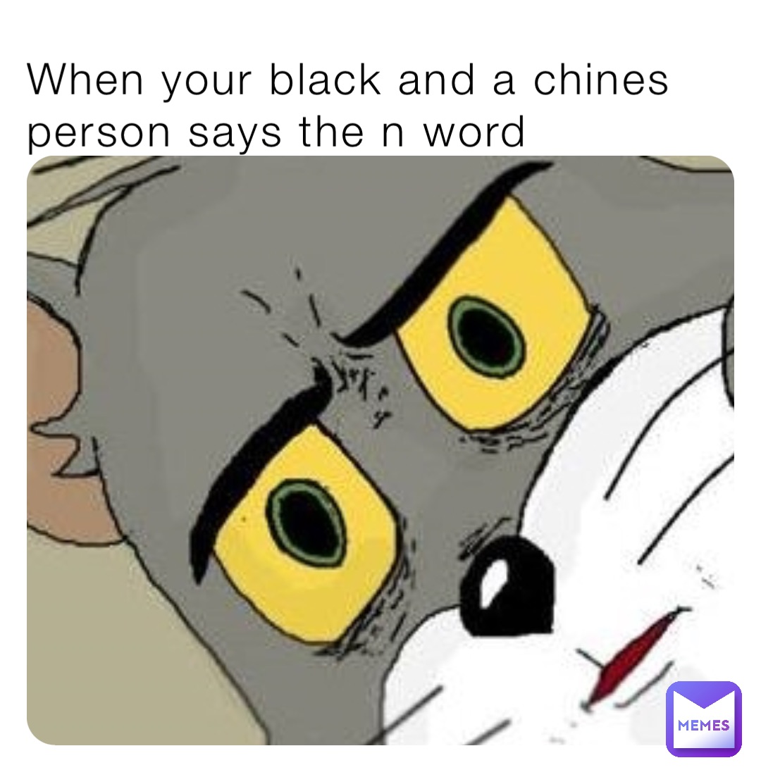 When your black and a chines person says the n word