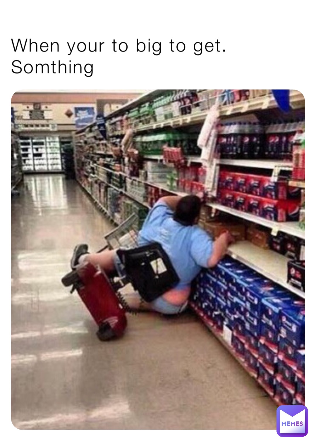 When your to big to get. Somthing