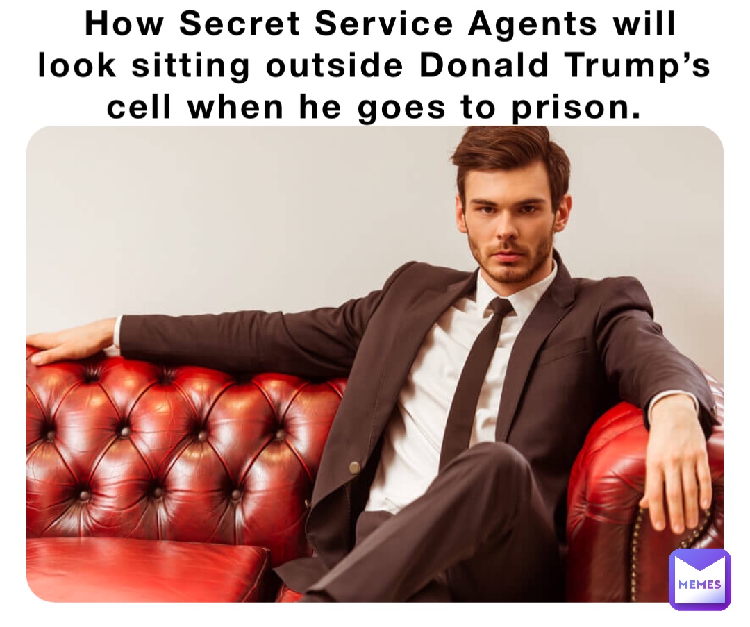 How Secret Service Agents will look sitting outside Donald Trump’s cell when he goes to prison.