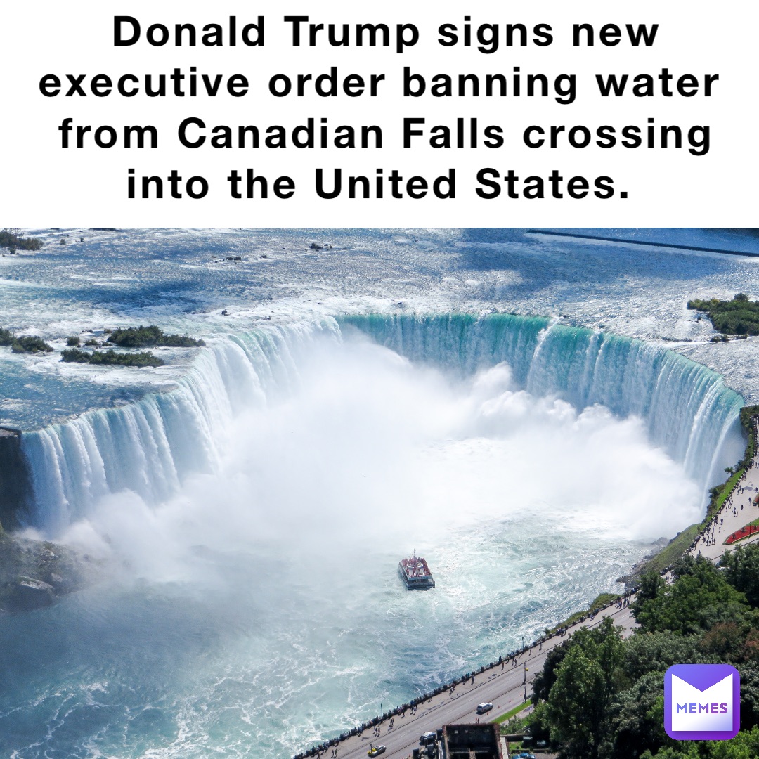 Donald Trump signs new executive order banning water from Canadian Falls crossing into the United States.