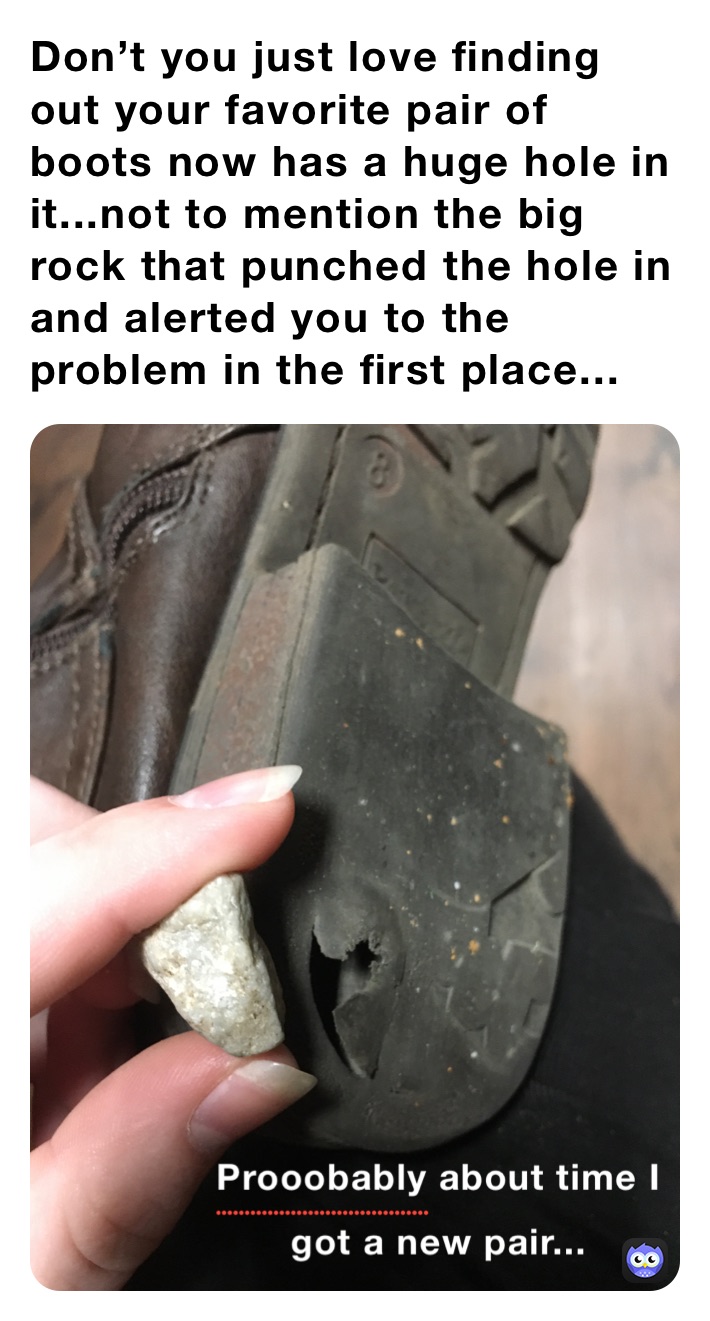 Don’t you just love finding out your favorite pair of boots now has a huge hole in it...not to mention the big rock that punched the hole in and alerted you to the problem in the first place...