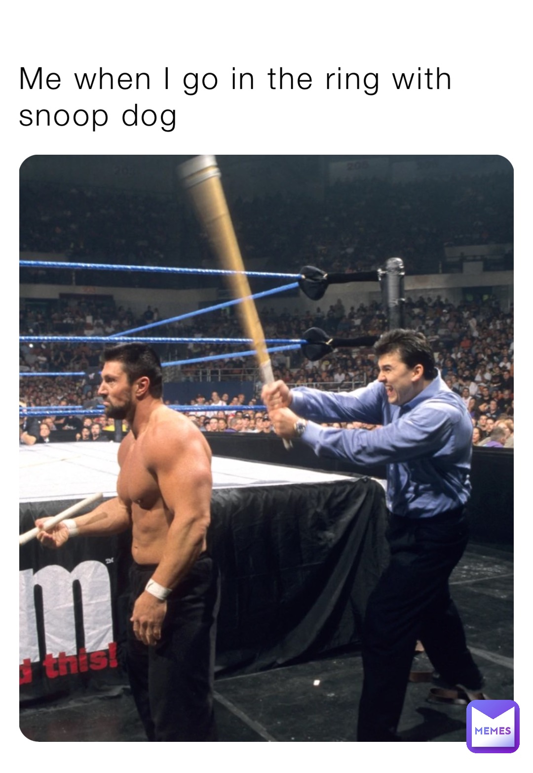 Me when I go in the ring with snoop dog